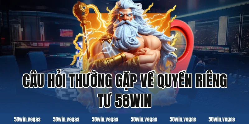 Câu hỏi thường gặp về quyền riêng tư 58win