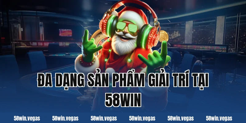 Đa dạng sản phẩm giải trí tại 58win