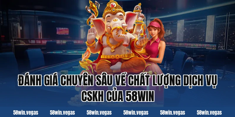 Đánh giá chuyên sâu về chất lượng dịch vụ CSKH của 58win