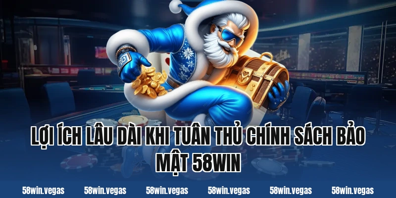 Lợi ích lâu dài khi tuân thủ chính sách bảo mật 58win