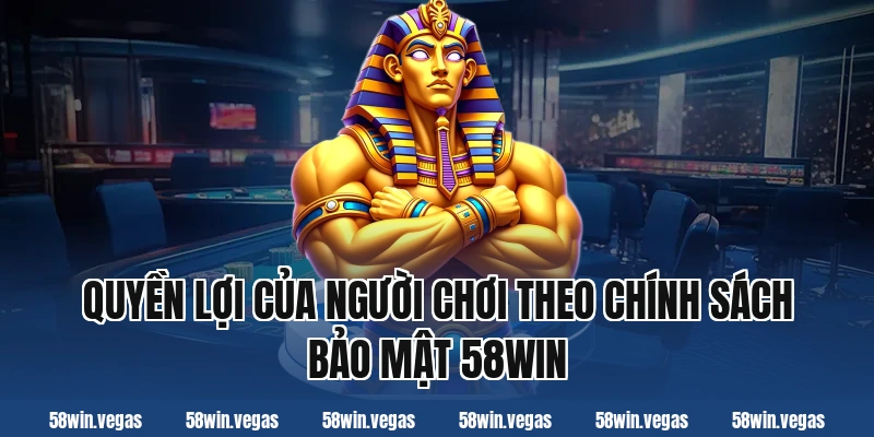 Quyền lợi của người chơi theo chính sách bảo mật 58win