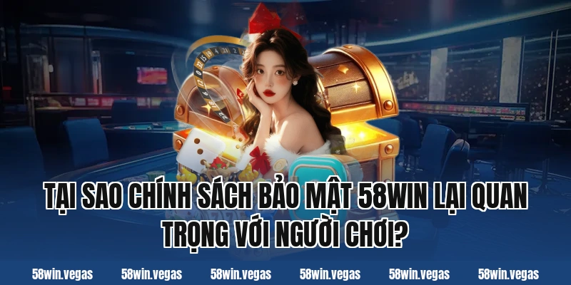 Tại sao chính sách bảo mật 58win lại quan trọng với người chơi?