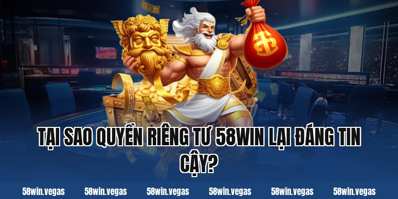 Tại sao quyền riêng tư 58win lại đáng tin cậy?