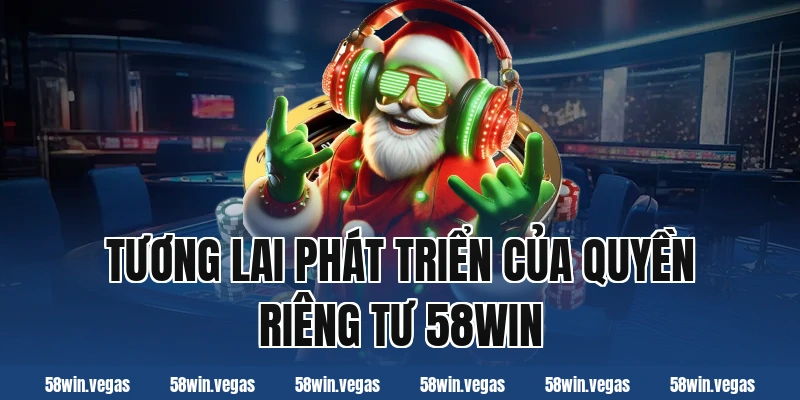 Tương lai phát triển của quyền riêng tư 58win