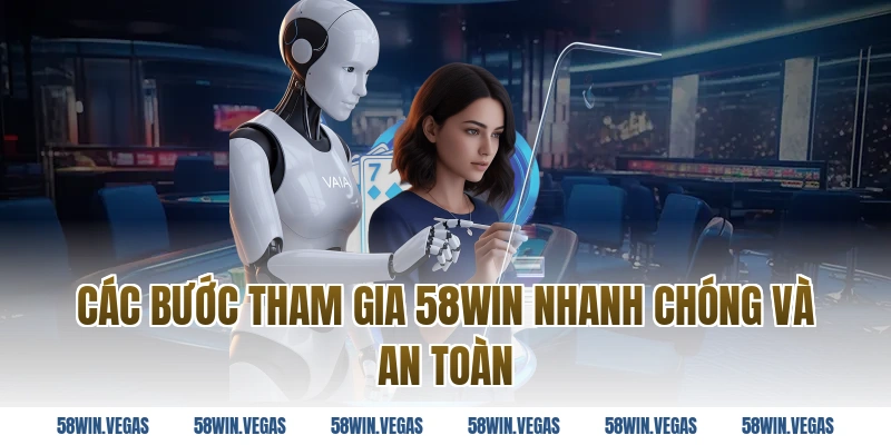 Các bước tham gia 58WIN nhanh chóng và an toàn 