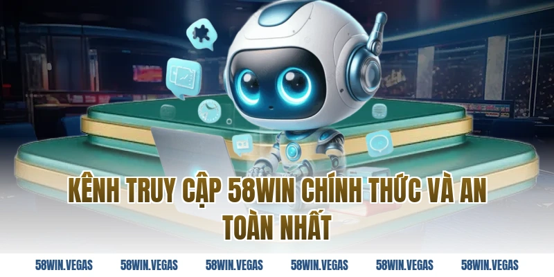 Kênh truy cập 58WIN chính thức và an toàn nhất 